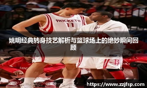 姚明经典转身技艺解析与篮球场上的绝妙瞬间回顾
