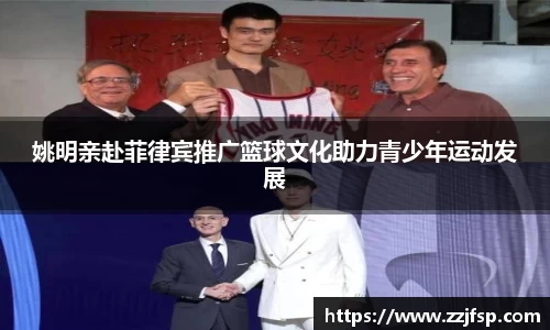 姚明亲赴菲律宾推广篮球文化助力青少年运动发展