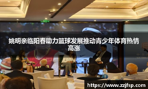 姚明亲临阳春助力篮球发展推动青少年体育热情高涨