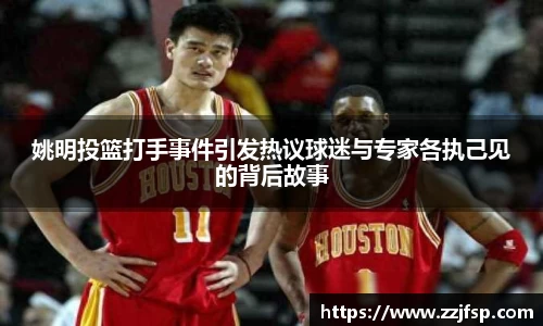 姚明投篮打手事件引发热议球迷与专家各执己见的背后故事