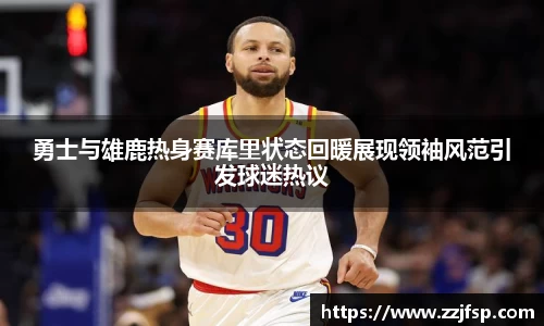 勇士与雄鹿热身赛库里状态回暖展现领袖风范引发球迷热议