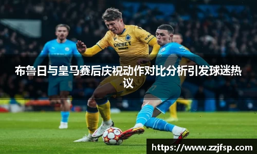 布鲁日与皇马赛后庆祝动作对比分析引发球迷热议