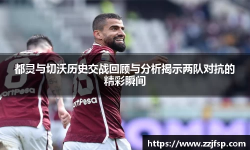 都灵与切沃历史交战回顾与分析揭示两队对抗的精彩瞬间