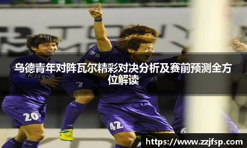 乌德青年对阵瓦尔精彩对决分析及赛前预测全方位解读