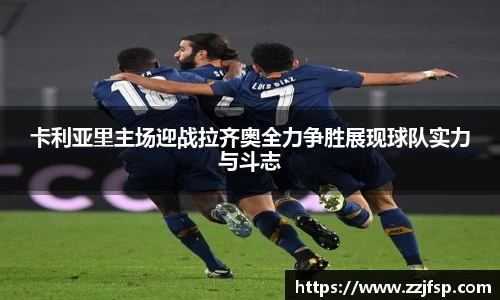 卡利亚里主场迎战拉齐奥全力争胜展现球队实力与斗志