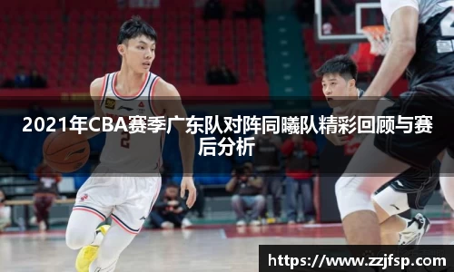 2021年CBA赛季广东队对阵同曦队精彩回顾与赛后分析