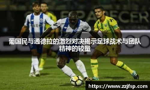 葡国民与通德拉的激烈对决揭示足球战术与团队精神的较量