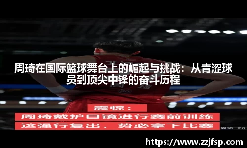 周琦在国际篮球舞台上的崛起与挑战：从青涩球员到顶尖中锋的奋斗历程