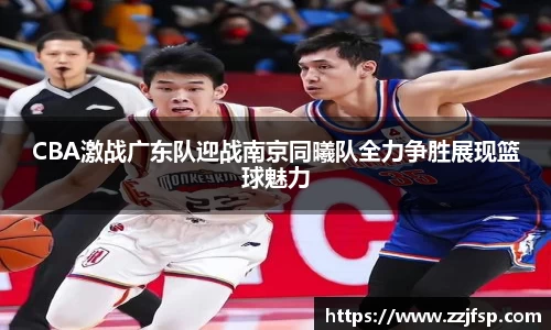CBA激战广东队迎战南京同曦队全力争胜展现篮球魅力