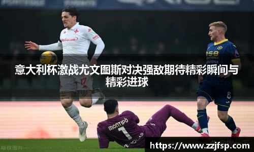 意大利杯激战尤文图斯对决强敌期待精彩瞬间与精彩进球