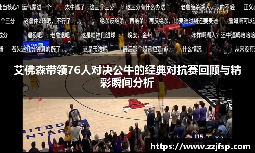 艾佛森带领76人对决公牛的经典对抗赛回顾与精彩瞬间分析