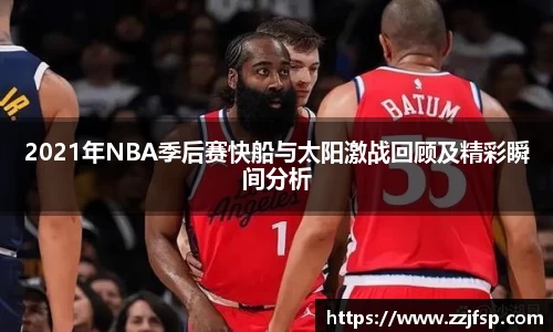 2021年NBA季后赛快船与太阳激战回顾及精彩瞬间分析