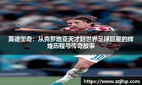 莫德里奇：从克罗地亚天才到世界足球巨星的辉煌历程与传奇故事