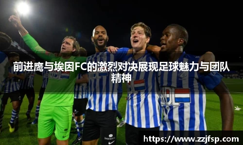 前进鹰与埃因FC的激烈对决展现足球魅力与团队精神