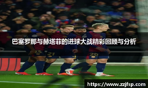 巴塞罗那与赫塔菲的进球大战精彩回顾与分析