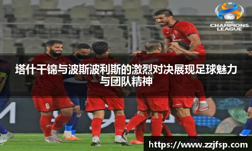 塔什干锦与波斯波利斯的激烈对决展现足球魅力与团队精神