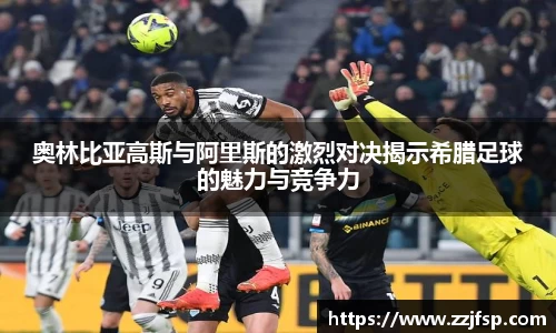 奥林比亚高斯与阿里斯的激烈对决揭示希腊足球的魅力与竞争力