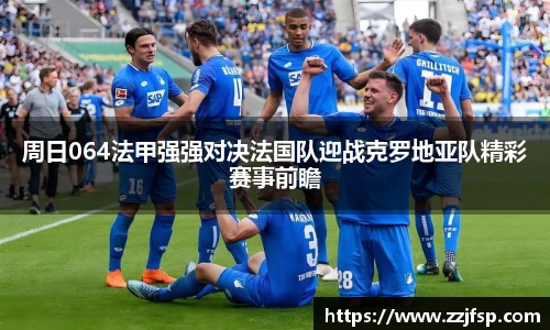 周日064法甲强强对决法国队迎战克罗地亚队精彩赛事前瞻
