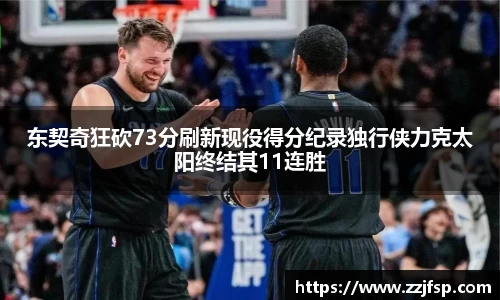东契奇狂砍73分刷新现役得分纪录独行侠力克太阳终结其11连胜