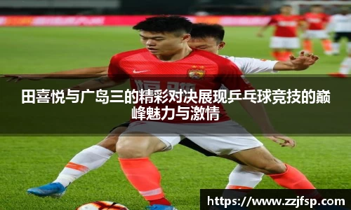 田喜悦与广岛三的精彩对决展现乒乓球竞技的巅峰魅力与激情