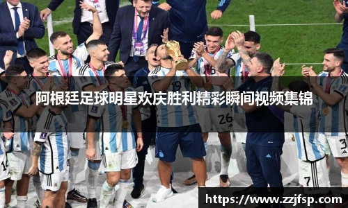 阿根廷足球明星欢庆胜利精彩瞬间视频集锦