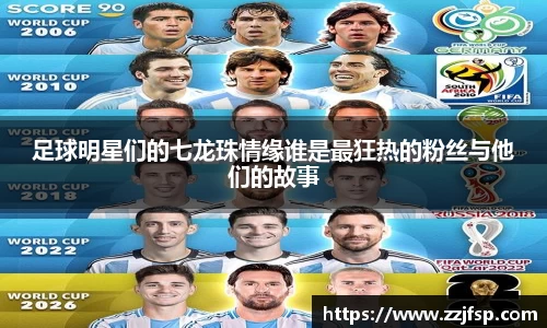 足球明星们的七龙珠情缘谁是最狂热的粉丝与他们的故事