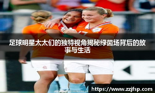 足球明星太太们的独特视角揭秘绿茵场背后的故事与生活