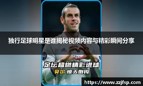 独行足球明星是谁揭秘视频内容与精彩瞬间分享